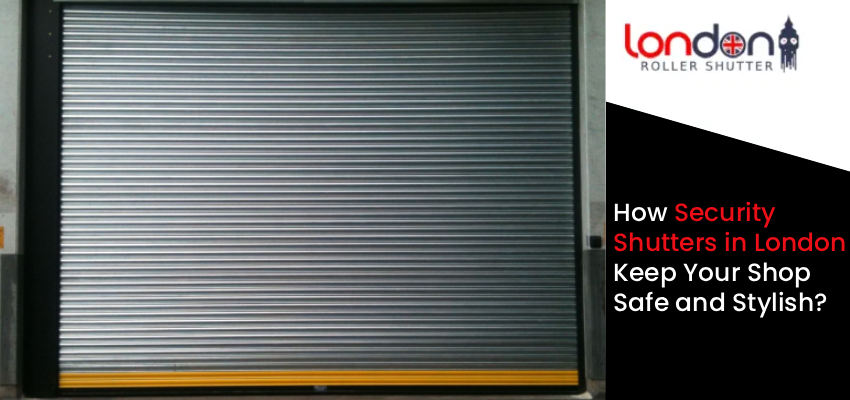 How Security Shutters in London Keep Your Shop Safe and Stylish
